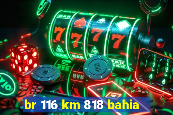 br 116 km 818 bahia